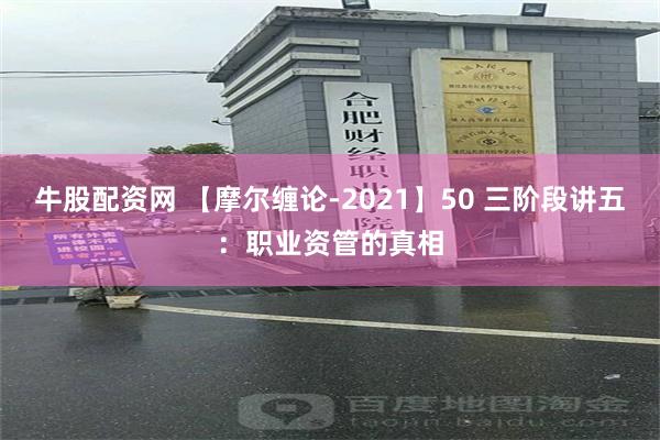 牛股配资网 【摩尔缠论-2021】50 三阶段讲五：职业资管的真相
