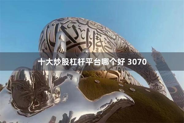 十大炒股杠杆平台哪个好 3070