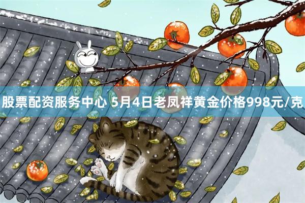 股票配资服务中心 5月4日老凤祥黄金价格998元/克