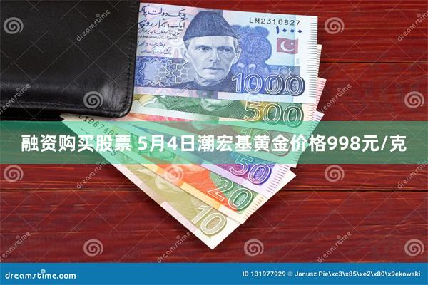 融资购买股票 5月4日潮宏基黄金价格998元/克