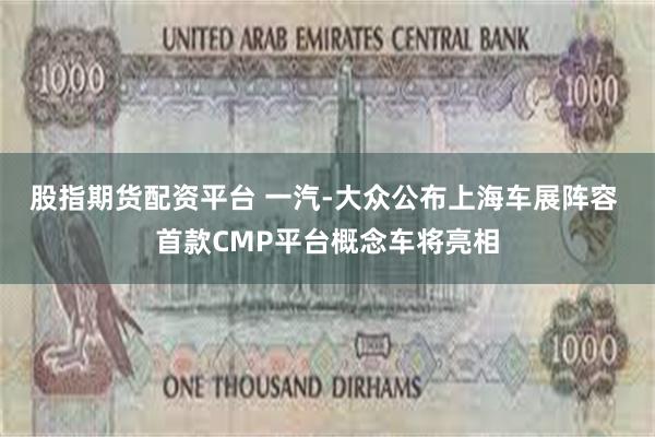 股指期货配资平台 一汽-大众公布上海车展阵容 首款CMP平台概念车将亮相