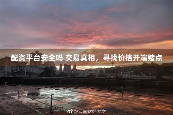 配资平台安全吗 交易真相，寻找价格开端赌点