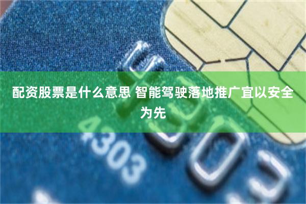 配资股票是什么意思 智能驾驶落地推广宜以安全为先