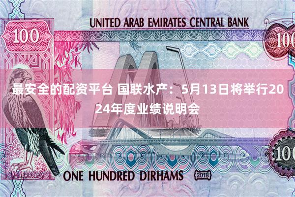 最安全的配资平台 国联水产：5月13日将举行2024年度业绩说明会