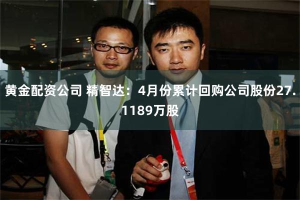黄金配资公司 精智达：4月份累计回购公司股份27.1189万股
