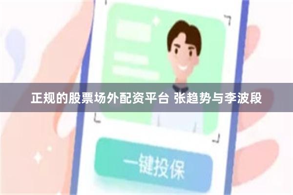 正规的股票场外配资平台 张趋势与李波段