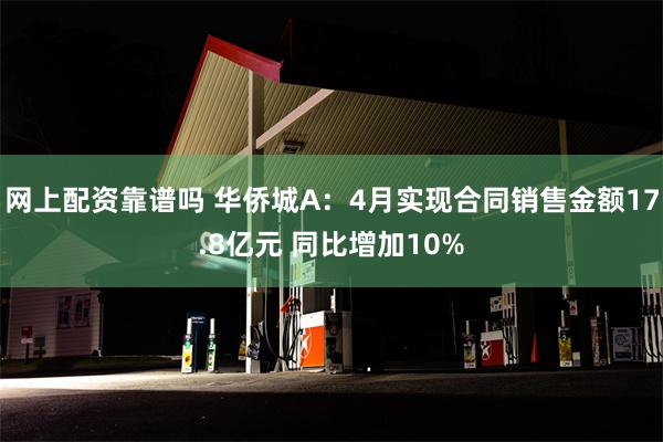 网上配资靠谱吗 华侨城A：4月实现合同销售金额17.8亿元 同比增加10%