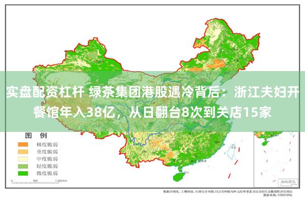 实盘配资杠杆 绿茶集团港股遇冷背后：浙江夫妇开餐馆年入38亿，从日翻台8次到关店15家