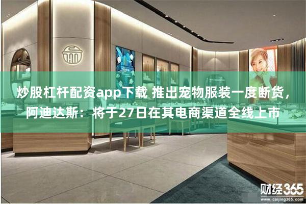 炒股杠杆配资app下载 推出宠物服装一度断货，阿迪达斯：将于27日在其电商渠道全线上市