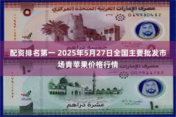 配资排名第一 2025年5月27日全国主要批发市场青苹果价格行情