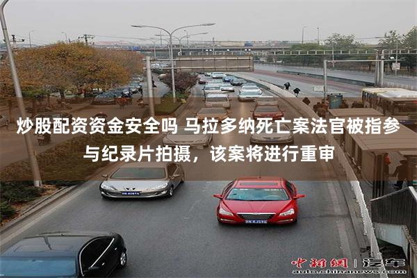 炒股配资资金安全吗 马拉多纳死亡案法官被指参与纪录片拍摄，该案将进行重审