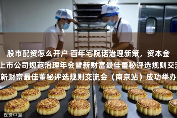 股市配资怎么开户 百年宅院话治理新策，资本金陵聚发展动能！2025上市公司规范治理年会暨新财富最佳董秘评选规则交流会（南京站）成功举办