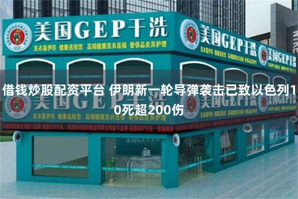 借钱炒股配资平台 伊朗新一轮导弹袭击已致以色列10死超200伤