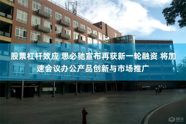 股票杠杆效应 思必驰宣布再获新一轮融资 将加速会议办公产品创新与市场推广