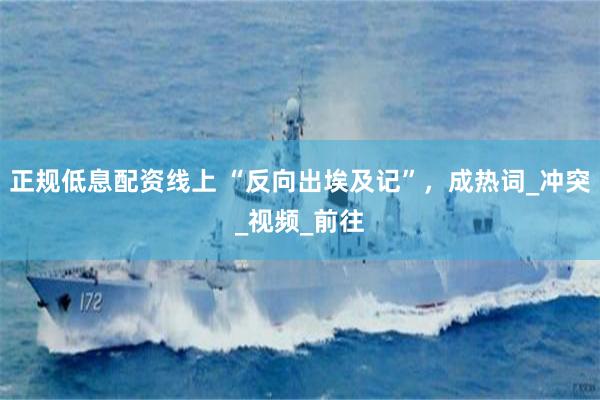 正规低息配资线上 “反向出埃及记”，成热词_冲突_视频_前往