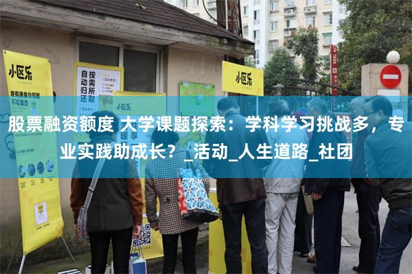 股票融资额度 大学课题探索：学科学习挑战多，专业实践助成长？_活动_人生道路_社团
