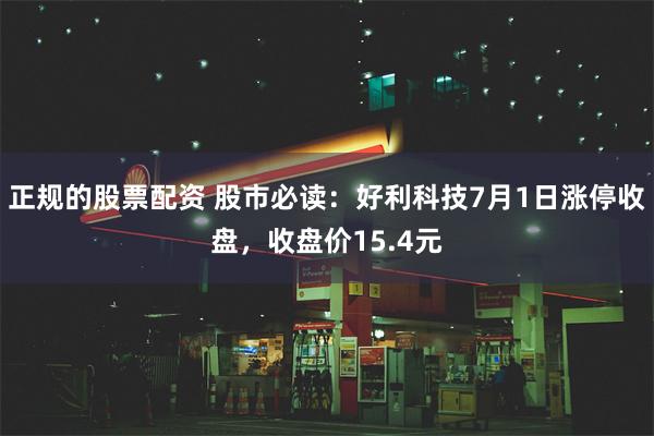 正规的股票配资 股市必读：好利科技7月1日涨停收盘，收盘价15.4元