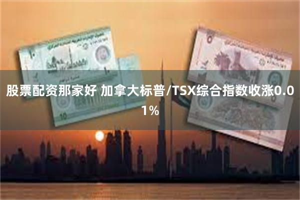 股票配资那家好 加拿大标普/TSX综合指数收涨0.01%