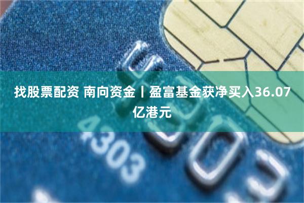 找股票配资 南向资金丨盈富基金获净买入36.07亿港元
